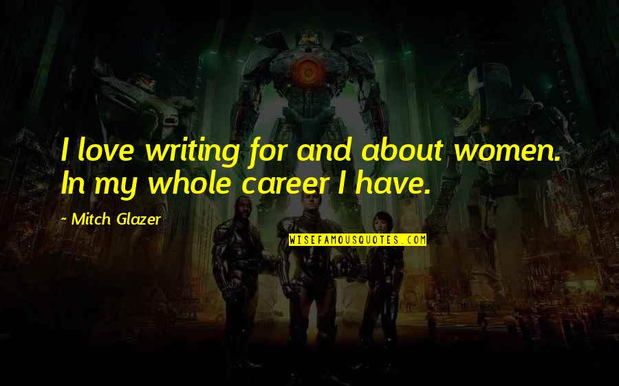 Career And Love Quotes By Mitch Glazer: I love writing for and about women. In