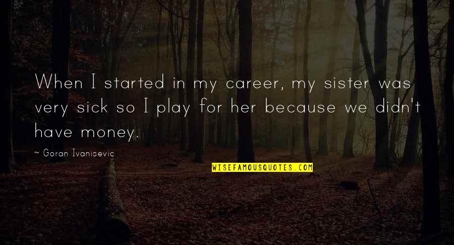Career And Money Quotes By Goran Ivanisevic: When I started in my career, my sister