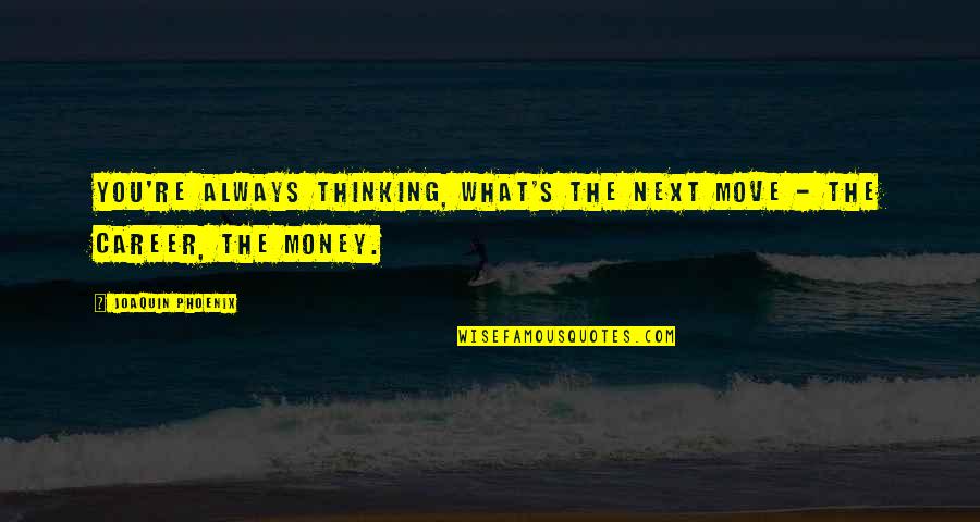 Career And Money Quotes By Joaquin Phoenix: You're always thinking, What's the next move -