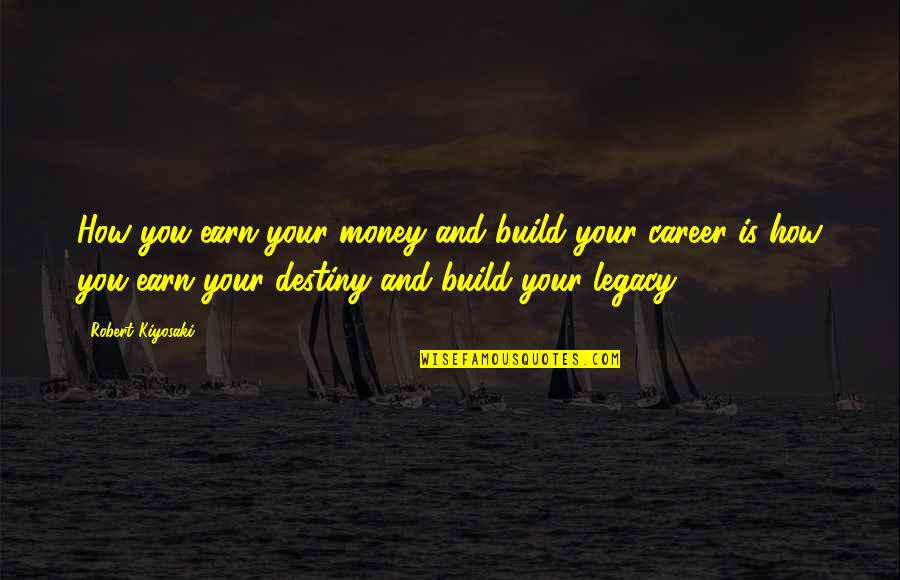 Career And Money Quotes By Robert Kiyosaki: How you earn your money and build your