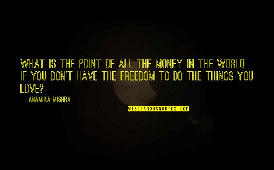 Career And Passion Quotes By Anamika Mishra: What is the point of all the money