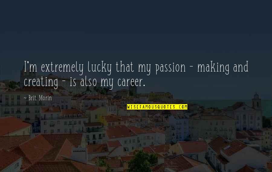 Career And Passion Quotes By Brit Morin: I'm extremely lucky that my passion - making
