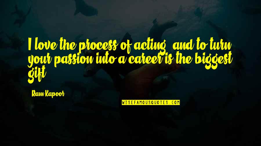 Career And Passion Quotes By Ram Kapoor: I love the process of acting, and to Career And Passion Quotes By Ram Kapoor: I love the process of acting, and to