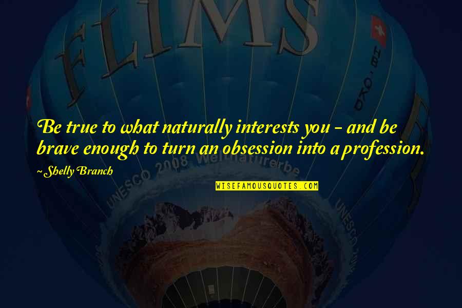 Career And Passion Quotes By Shelly Branch: Be true to what naturally interests you -