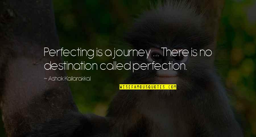 Career And Success Quotes By Ashok Kallarakkal: Perfecting is a journey ... There is no