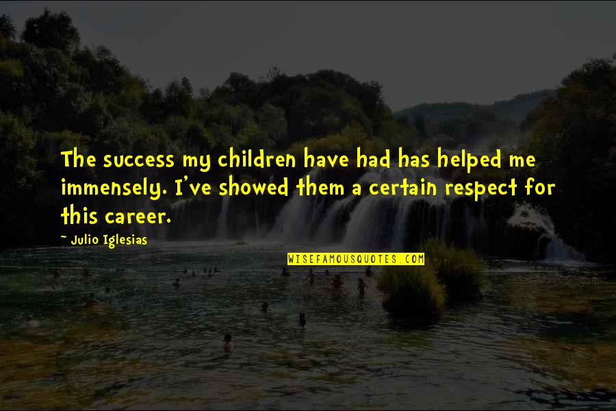 Career And Success Quotes By Julio Iglesias: The success my children have had has helped