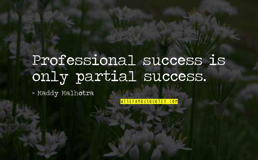 Career And Success Quotes By Maddy Malhotra: Professional success is only partial success.
