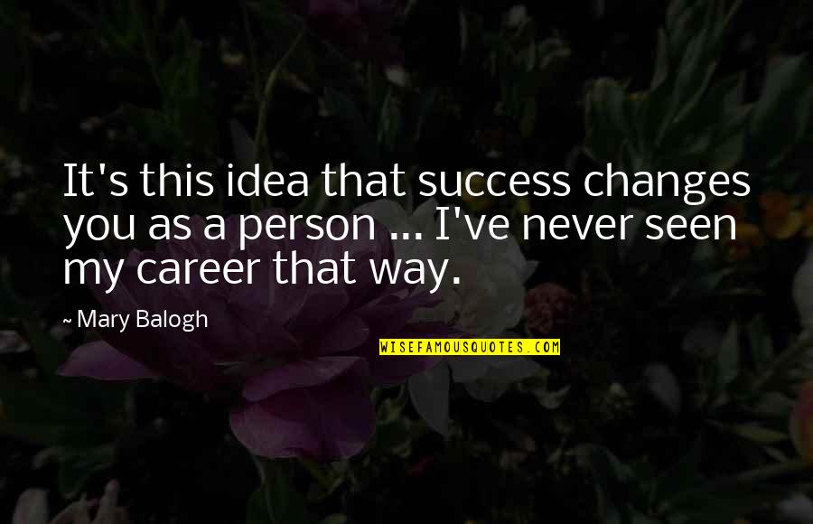 Career And Success Quotes By Mary Balogh: It's this idea that success changes you as
