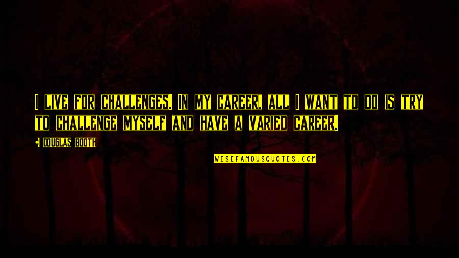 Career Challenges Quotes By Douglas Booth: I live for challenges. In my career, all Career Challenges Quotes By Douglas Booth: I live for challenges. In my career, all