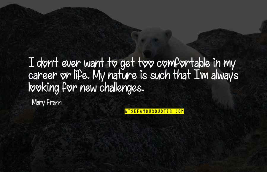 Career Challenges Quotes By Mary Frann: I don't ever want to get too comfortable Career Challenges Quotes By Mary Frann: I don't ever want to get too comfortable