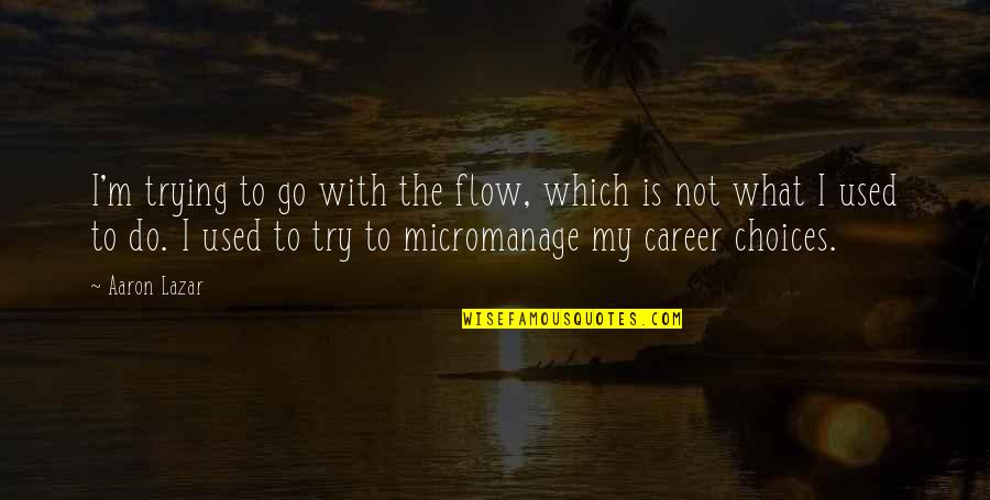 Career Choices Quotes By Aaron Lazar: I'm trying to go with the flow, which Career Choices Quotes By Aaron Lazar: I'm trying to go with the flow, which