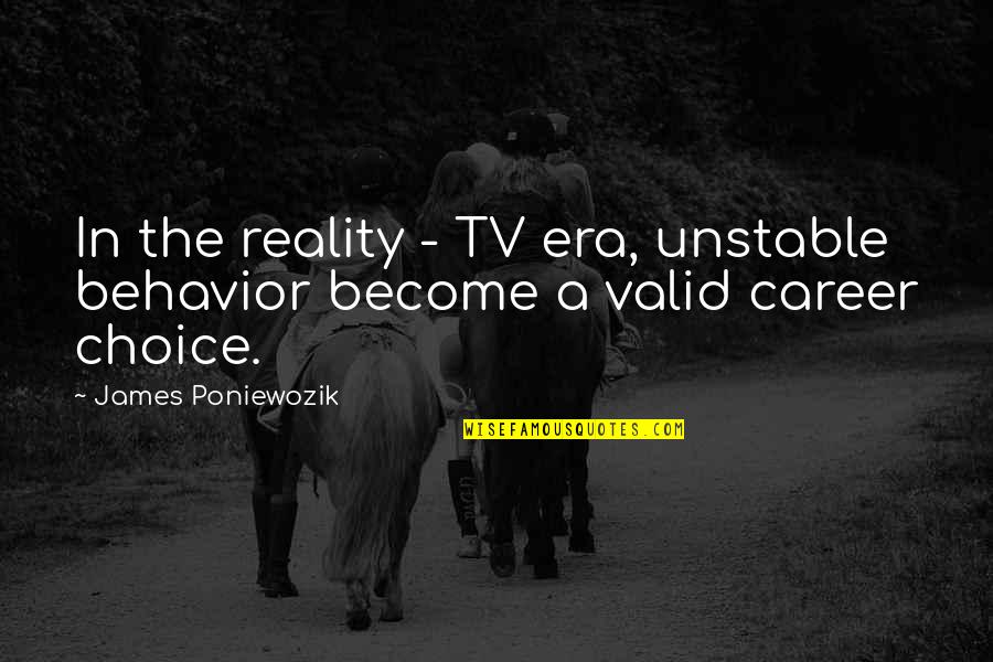 Career Choices Quotes By James Poniewozik: In the reality - TV era, unstable behavior Career Choices Quotes By James Poniewozik: In the reality - TV era, unstable behavior