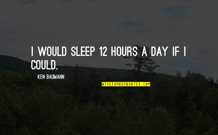 Career Decision Making Quotes By Ken Baumann: I would sleep 12 hours a day if