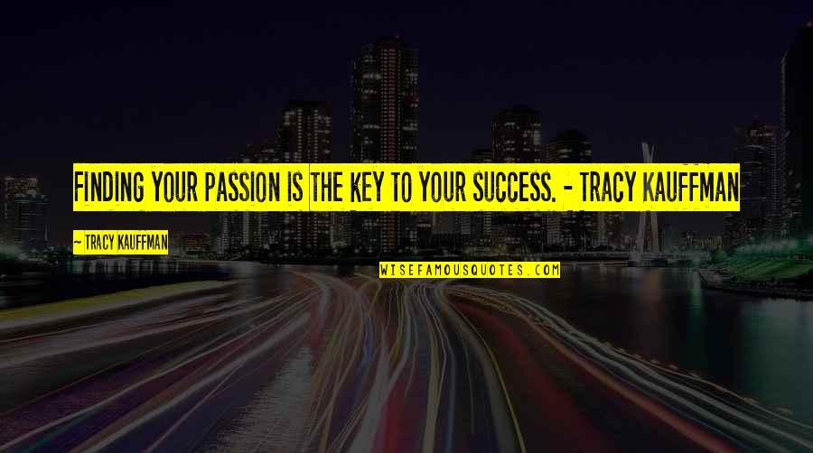 Career Finding Quotes By Tracy Kauffman: Finding your passion is the key to your