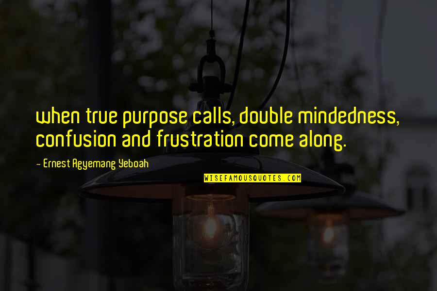 Career Frustration Quotes By Ernest Agyemang Yeboah: when true purpose calls, double mindedness, confusion and