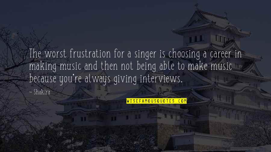 Career Frustration Quotes By Shakira: The worst frustration for a singer is choosing
