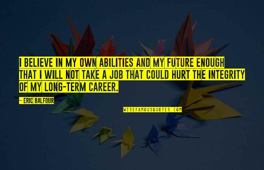 Career Future Quotes By Eric Balfour: I believe in my own abilities and my Career Future Quotes By Eric Balfour: I believe in my own abilities and my