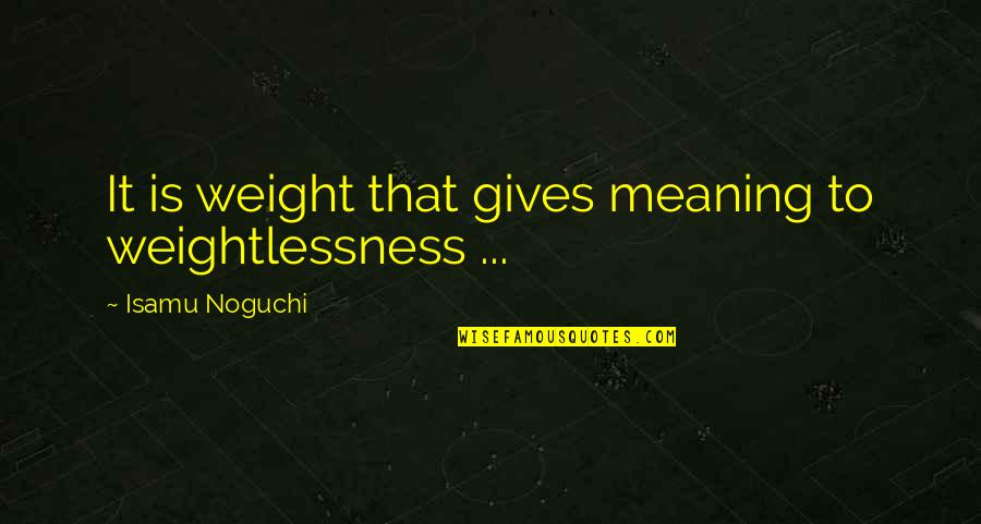 Career Importance Quotes By Isamu Noguchi: It is weight that gives meaning to weightlessness Career Importance Quotes By Isamu Noguchi: It is weight that gives meaning to weightlessness