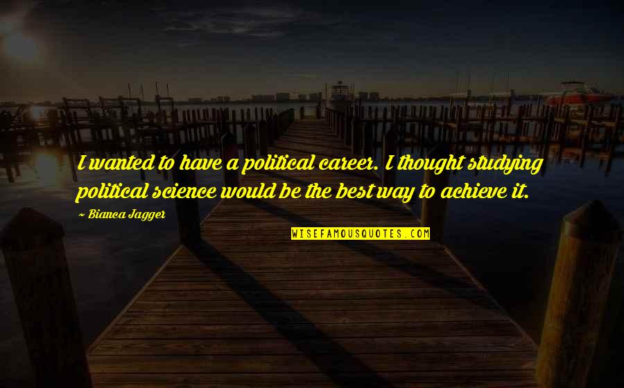 Career Its Quotes By Bianca Jagger: I wanted to have a political career. I