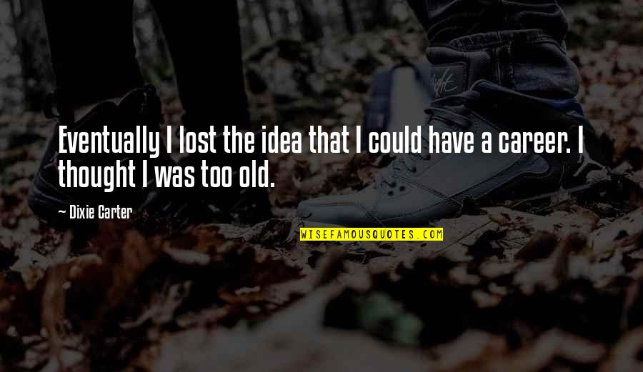Career Its Quotes By Dixie Carter: Eventually I lost the idea that I could