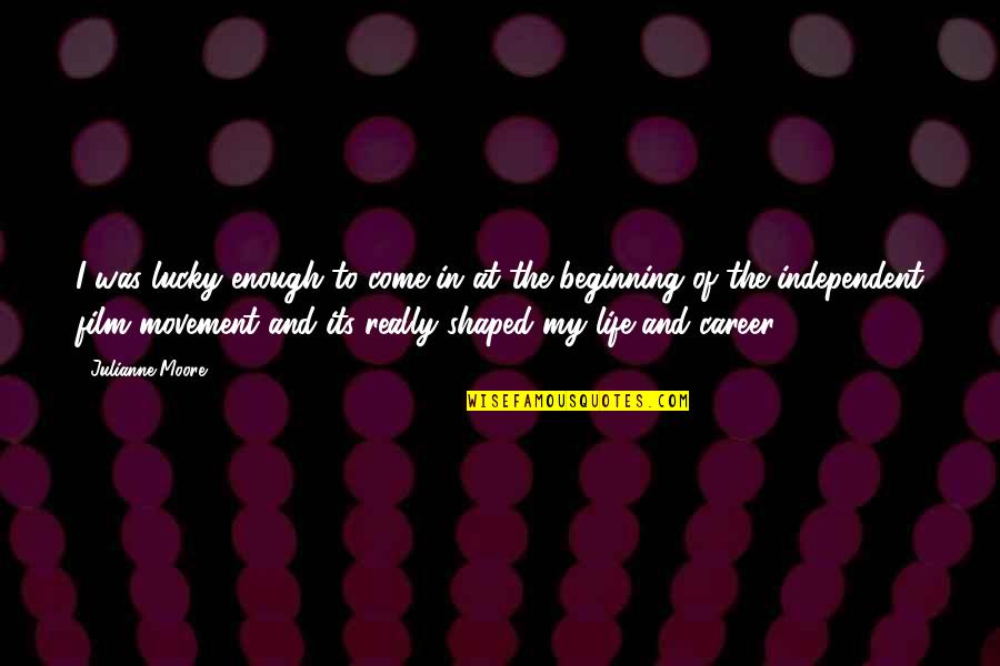 Career Its Quotes By Julianne Moore: I was lucky enough to come in at