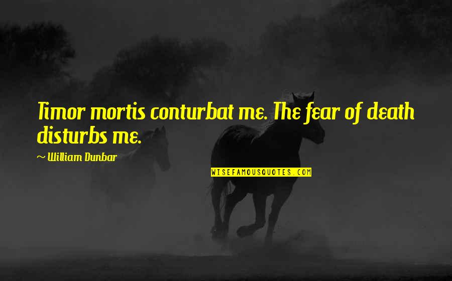 Career Its Reviews Quotes By William Dunbar: Timor mortis conturbat me. The fear of death Career Its Reviews Quotes By William Dunbar: Timor mortis conturbat me. The fear of death