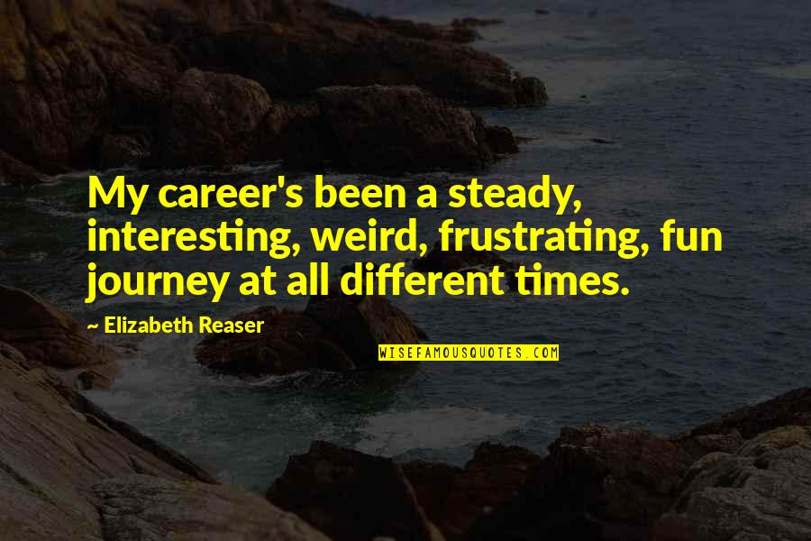 Career Journey Quotes By Elizabeth Reaser: My career's been a steady, interesting, weird, frustrating,