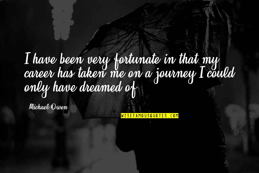 Career Journey Quotes By Michael Owen: I have been very fortunate in that my