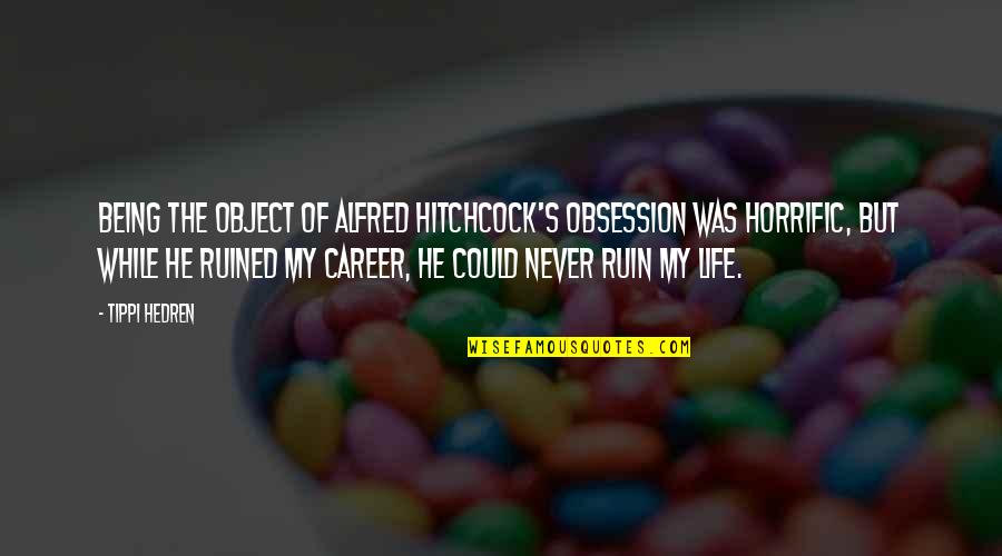 Career Life Quotes By Tippi Hedren: Being the object of Alfred Hitchcock's obsession was