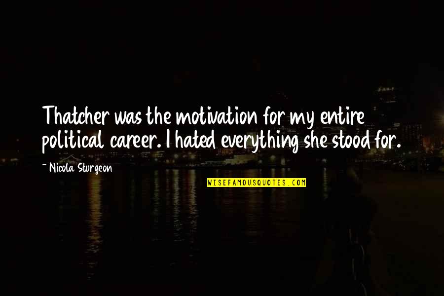 Career Motivation Quotes By Nicola Sturgeon: Thatcher was the motivation for my entire political