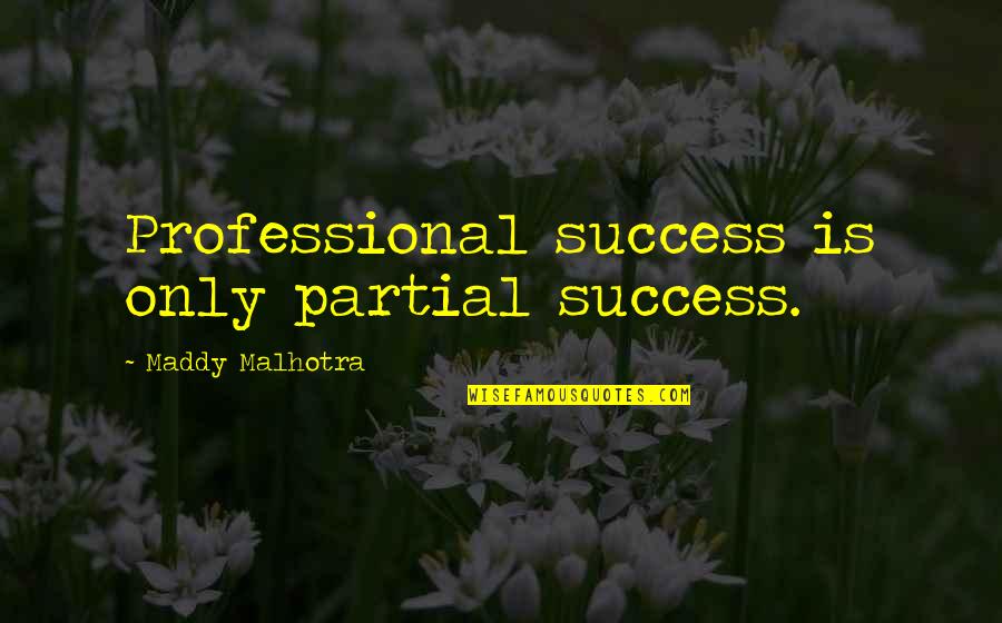 Career Or Love Life Quotes By Maddy Malhotra: Professional success is only partial success.