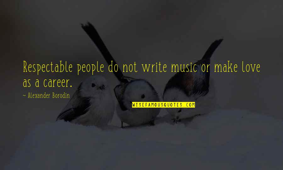 Career Or Love Quotes By Alexander Borodin: Respectable people do not write music or make