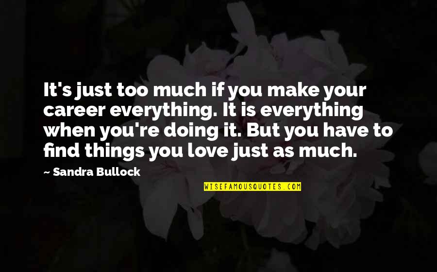 Career Or Love Quotes By Sandra Bullock: It's just too much if you make your