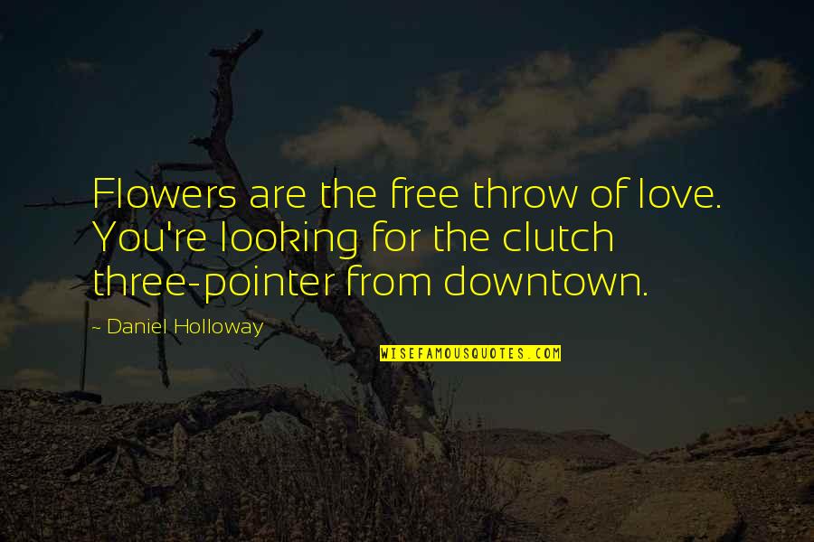 Career Or Partner Quotes By Daniel Holloway: Flowers are the free throw of love. You're