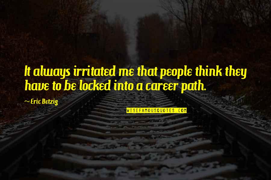 Career Path Quotes By Eric Betzig: It always irritated me that people think they