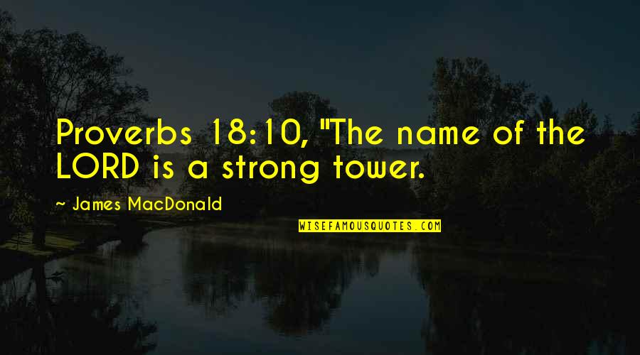 Career Philosophy Quotes By James MacDonald: Proverbs 18:10, "The name of the LORD is