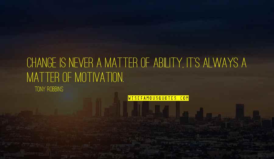 Career Philosophy Quotes By Tony Robbins: Change is never a matter of ability, it's