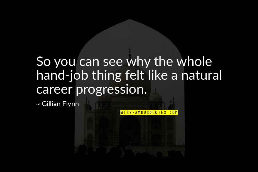 Career Progression Quotes By Gillian Flynn: So you can see why the whole hand-job