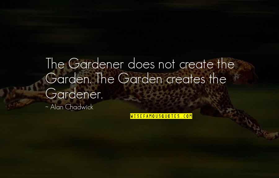 Career Quotations Quotes By Alan Chadwick: The Gardener does not create the Garden. The