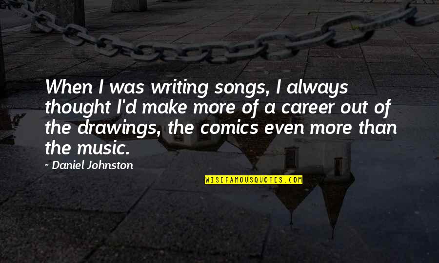 Career Quotes By Daniel Johnston: When I was writing songs, I always thought