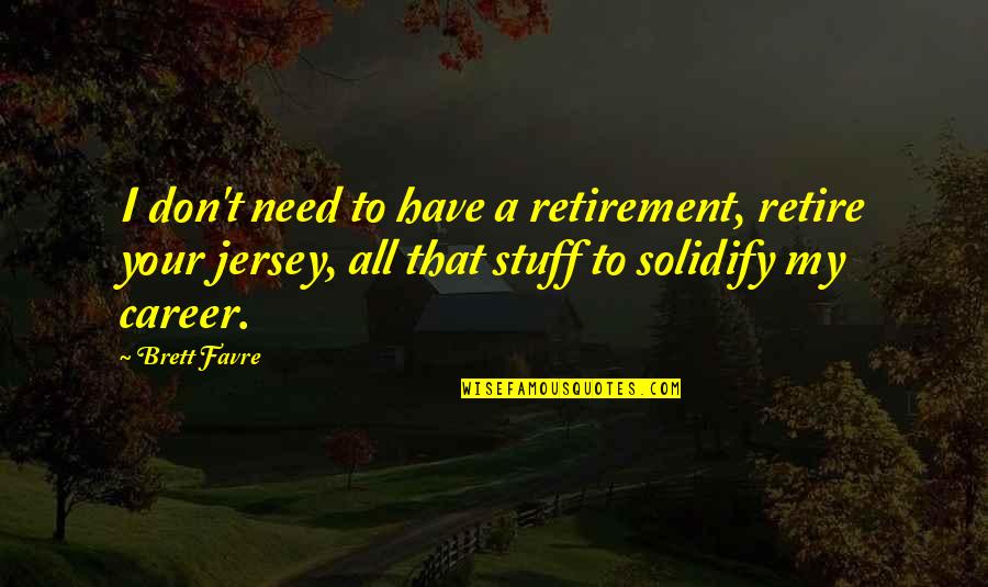 Career Retirement Quotes By Brett Favre: I don't need to have a retirement, retire