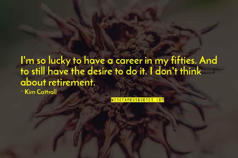 Career Retirement Quotes By Kim Cattrall: I'm so lucky to have a career in