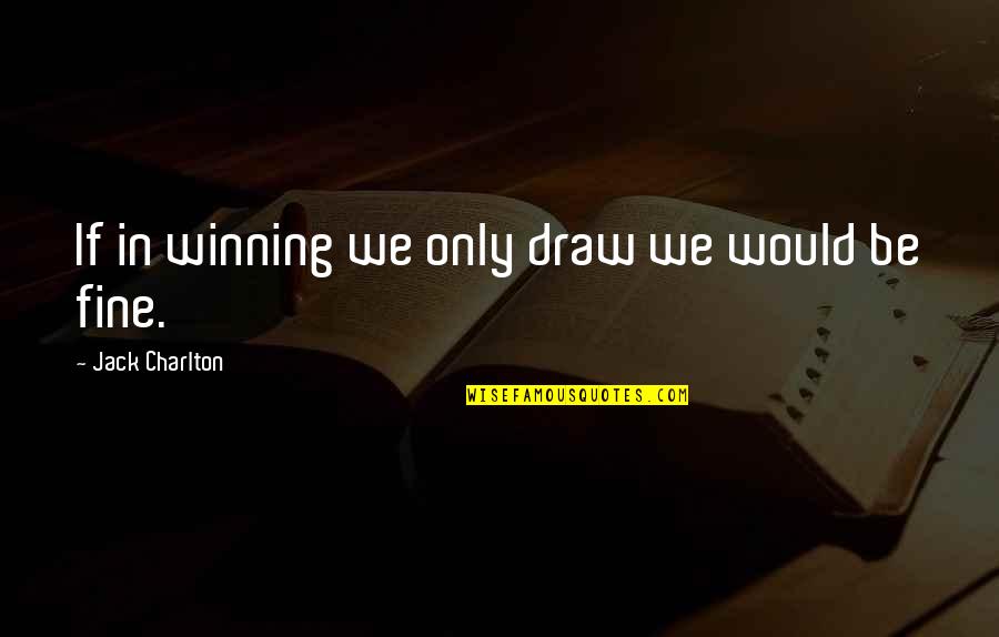 Career Satisfaction Quotes By Jack Charlton: If in winning we only draw we would