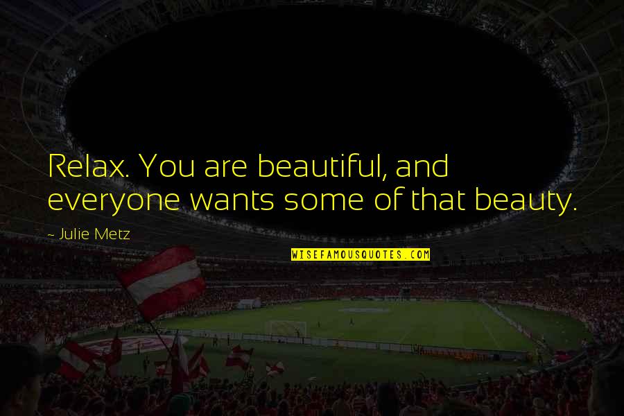 Career Satisfaction Quotes By Julie Metz: Relax. You are beautiful, and everyone wants some