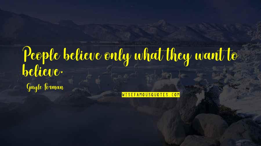 Career Shifting Quotes By Gayle Forman: People believe only what they want to believe.