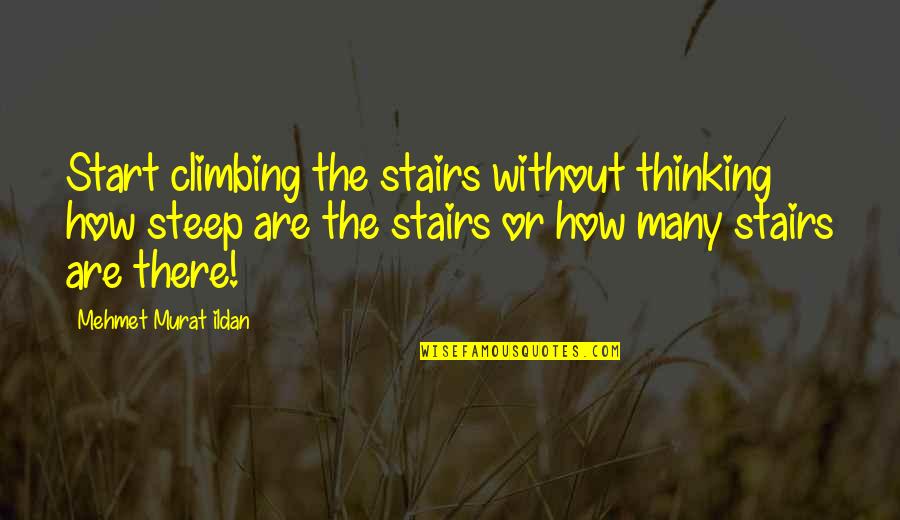 Career Transitions Quotes By Mehmet Murat Ildan: Start climbing the stairs without thinking how steep