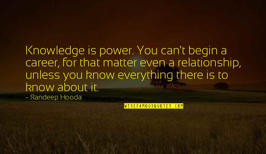 Career Vs Relationship Quotes By Randeep Hooda: Knowledge is power. You can't begin a career,
