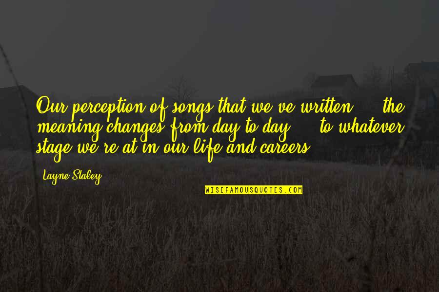 Careers And Life Quotes By Layne Staley: Our perception of songs that we've written ...