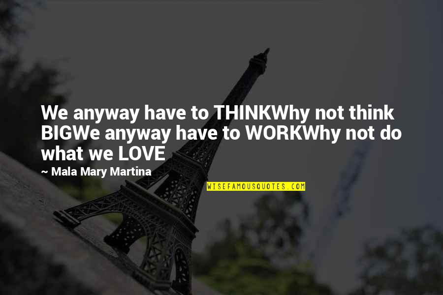 Careers And Love Quotes By Mala Mary Martina: We anyway have to THINKWhy not think BIGWe