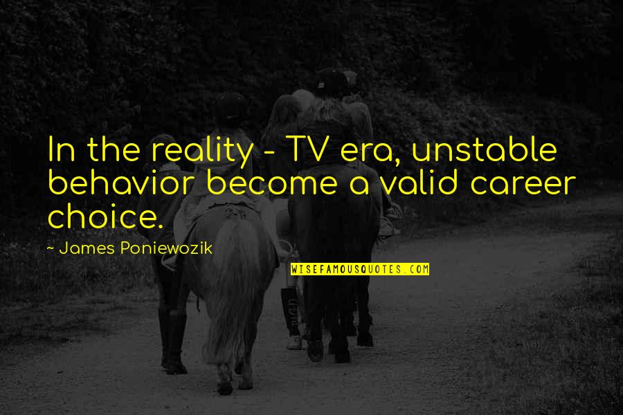 Careers Choices Quotes By James Poniewozik: In the reality - TV era, unstable behavior